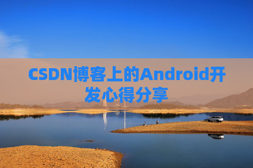CSDN博客上的Android开发心得分享